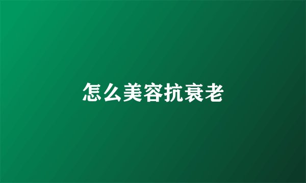怎么美容抗衰老