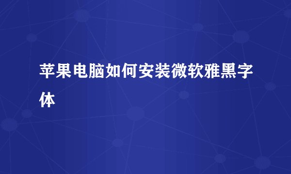 苹果电脑如何安装微软雅黑字体