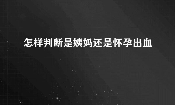 怎样判断是姨妈还是怀孕出血