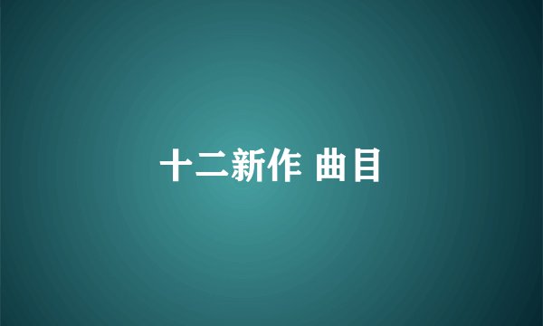 十二新作 曲目