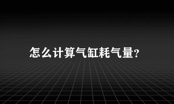 怎么计算气缸耗气量？