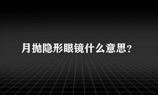 月抛隐形眼镜什么意思?