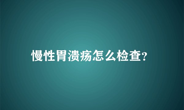 慢性胃溃疡怎么检查？