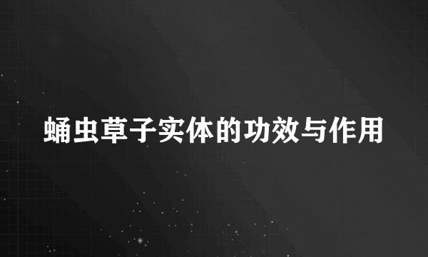 蛹虫草子实体的功效与作用
