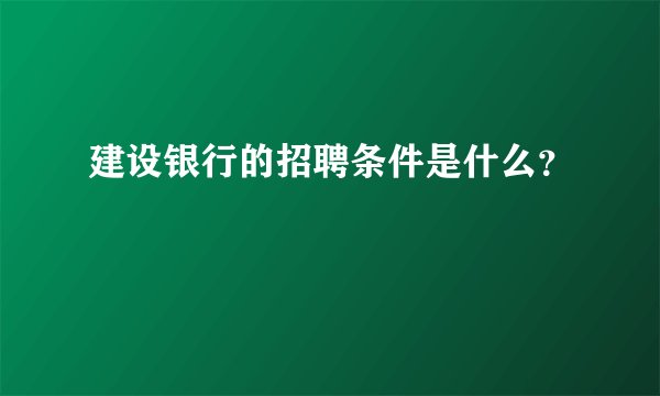 建设银行的招聘条件是什么？