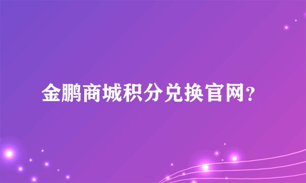 金鹏商城积分兑换官网？