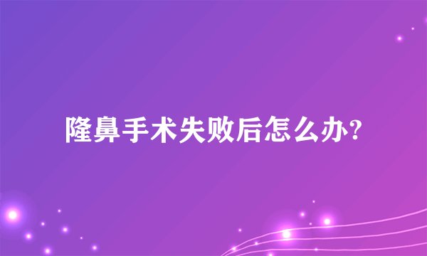 隆鼻手术失败后怎么办?