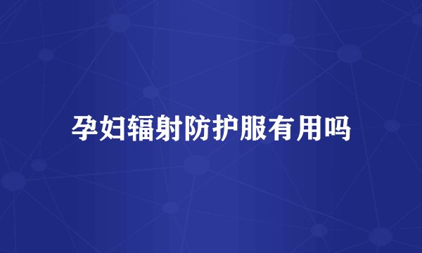 孕妇辐射防护服有用吗