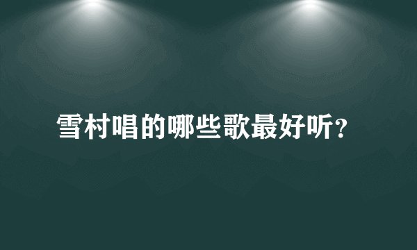 雪村唱的哪些歌最好听？