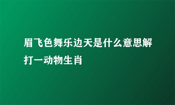 眉飞色舞乐边天是什么意思解打一动物生肖
