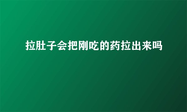 拉肚子会把刚吃的药拉出来吗