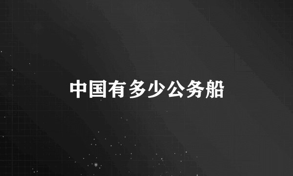 中国有多少公务船