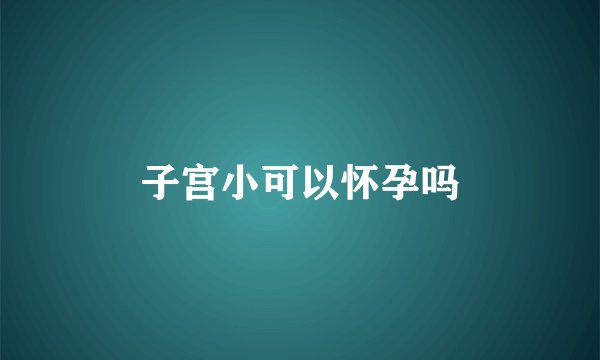 子宫小可以怀孕吗