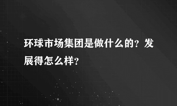 环球市场集团是做什么的？发展得怎么样？