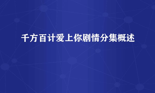 千方百计爱上你剧情分集概述