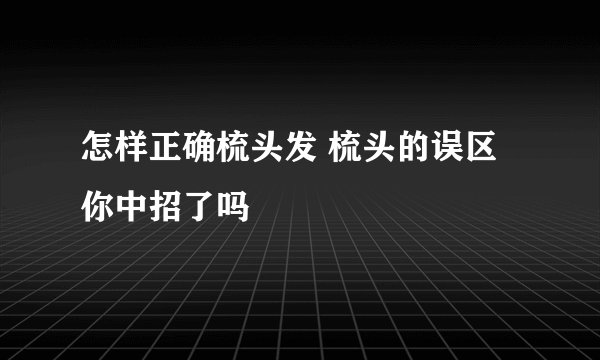怎样正确梳头发 梳头的误区你中招了吗