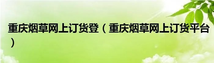 重庆烟草网上订货登（重庆烟草网上订货平台）