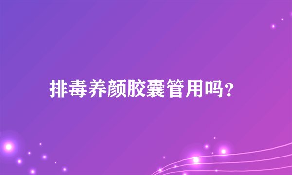 排毒养颜胶囊管用吗？