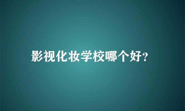 影视化妆学校哪个好？
