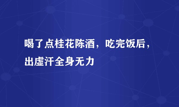 喝了点桂花陈酒，吃完饭后，出虚汗全身无力