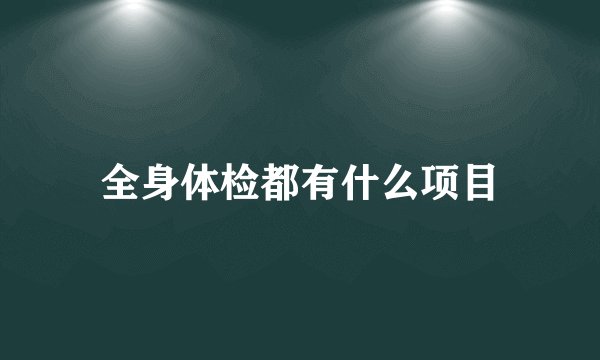 全身体检都有什么项目