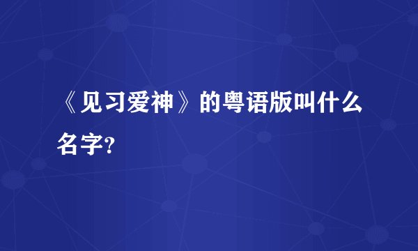 《见习爱神》的粤语版叫什么名字？