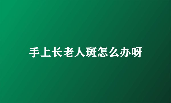 手上长老人斑怎么办呀