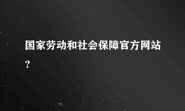 国家劳动和社会保障官方网站？