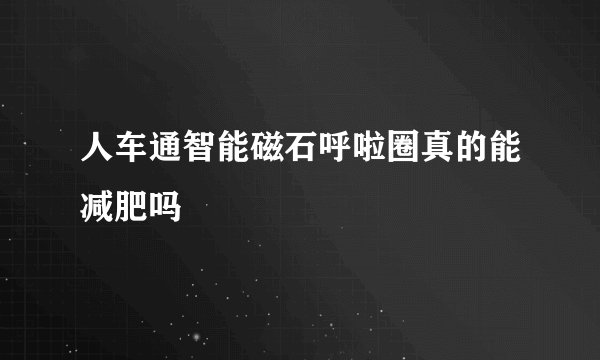 人车通智能磁石呼啦圈真的能减肥吗