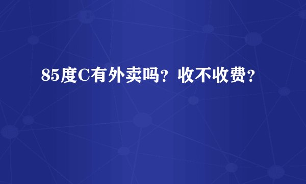 85度C有外卖吗？收不收费？