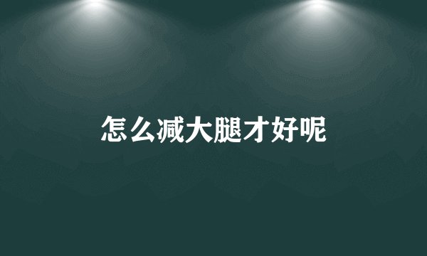 怎么减大腿才好呢
