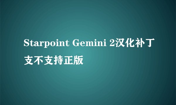 Starpoint Gemini 2汉化补丁支不支持正版
