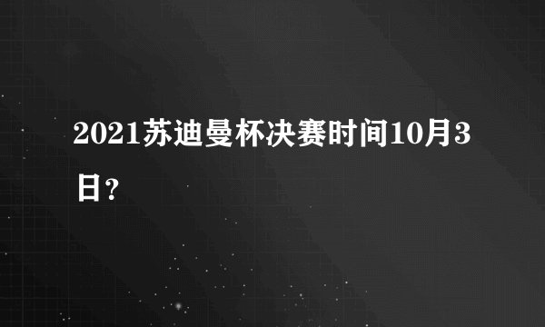 2021苏迪曼杯决赛时间10月3日？