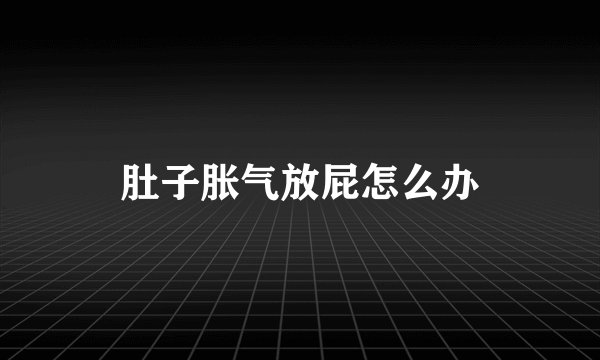 肚子胀气放屁怎么办