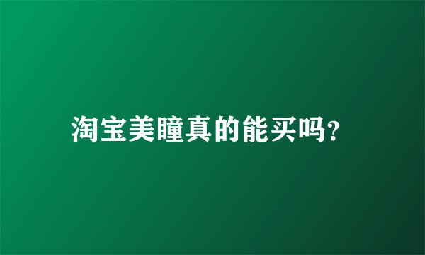 淘宝美瞳真的能买吗？
