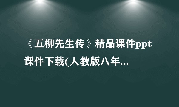 《五柳先生传》精品课件ppt 课件下载(人教版八年级下册教学课件)