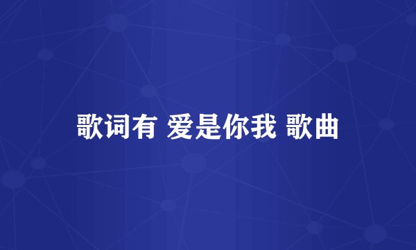 歌词有 爱是你我 歌曲