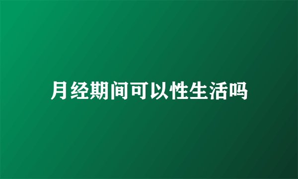 月经期间可以性生活吗