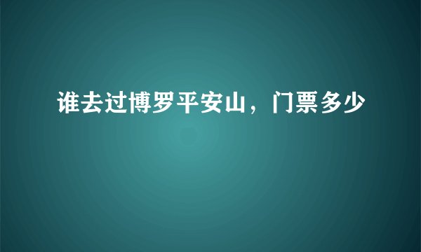 谁去过博罗平安山，门票多少