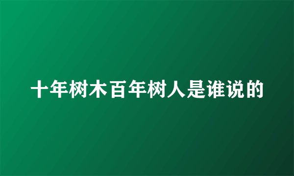 十年树木百年树人是谁说的