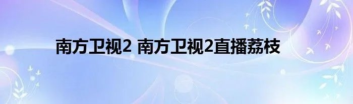 南方卫视2 南方卫视2直播荔枝