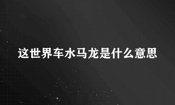 这世界车水马龙是什么意思