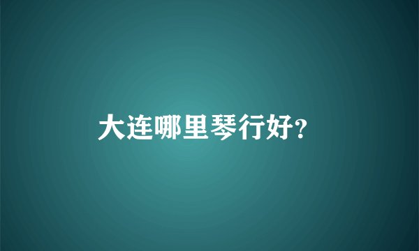 大连哪里琴行好？