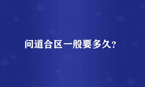 问道合区一般要多久？