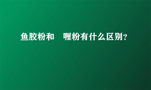 鱼胶粉和啫喱粉有什么区别?