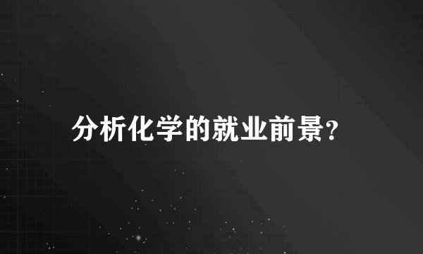 分析化学的就业前景？
