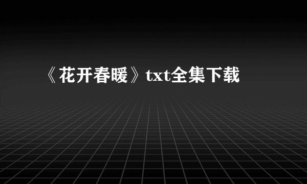 《花开春暖》txt全集下载