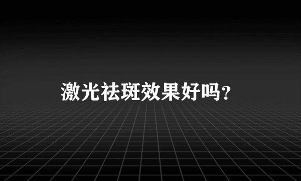 激光祛斑效果好吗？