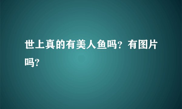 世上真的有美人鱼吗？有图片吗?