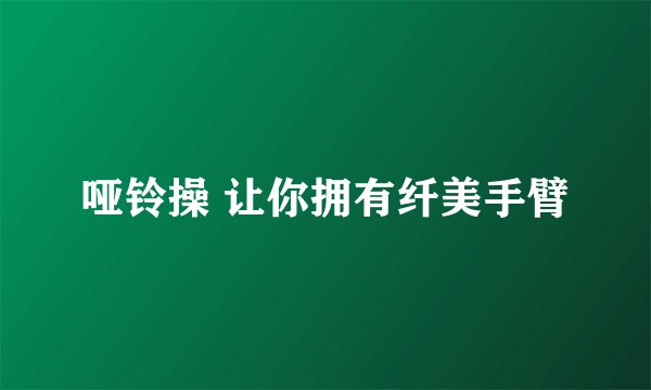 哑铃操 让你拥有纤美手臂